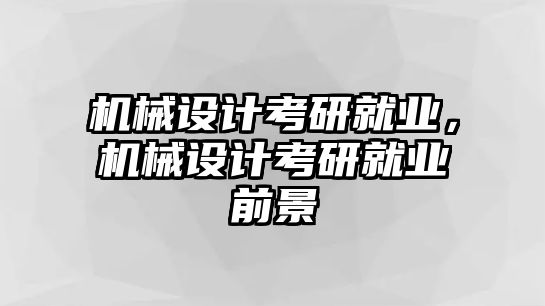 機械設(shè)計考研就業(yè),，機械設(shè)計考研就業(yè)前景