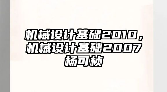 機(jī)械設(shè)計(jì)基礎(chǔ)2010,，機(jī)械設(shè)計(jì)基礎(chǔ)2007楊可楨