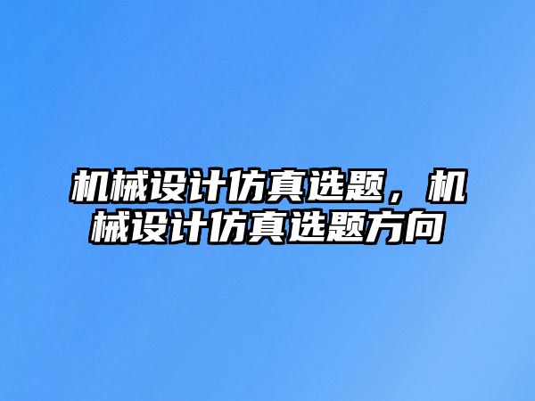 機械設計仿真選題,，機械設計仿真選題方向