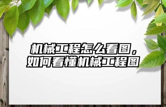 機械工程怎么看圖,，如何看懂機械工程圖