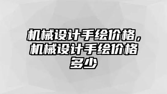 機(jī)械設(shè)計(jì)手繪價(jià)格,，機(jī)械設(shè)計(jì)手繪價(jià)格多少