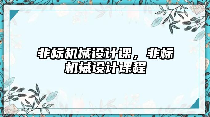 非標機械設計課,，非標機械設計課程