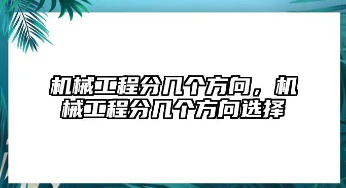 機(jī)械工程分幾個方向,，機(jī)械工程分幾個方向選擇