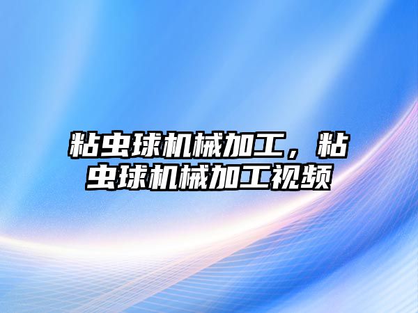 粘蟲球機械加工，粘蟲球機械加工視頻