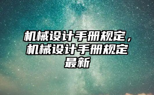 機械設計手冊規(guī)定,，機械設計手冊規(guī)定最新