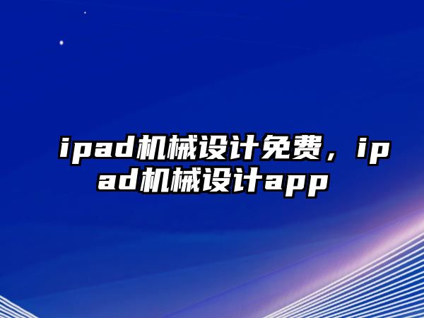 ipad機(jī)械設(shè)計(jì)免費(fèi),，ipad機(jī)械設(shè)計(jì)app