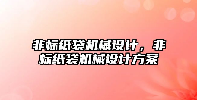 非標紙袋機械設計,，非標紙袋機械設計方案