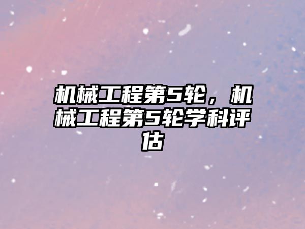 機(jī)械工程第5輪,，機(jī)械工程第5輪學(xué)科評(píng)估