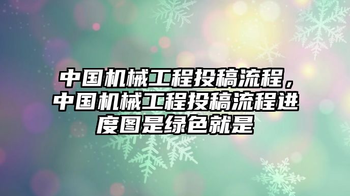 中國機械工程投稿流程,，中國機械工程投稿流程進(jìn)度圖是綠色就是