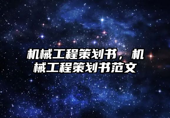 機械工程策劃書,，機械工程策劃書范文