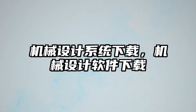 機械設(shè)計系統(tǒng)下載,，機械設(shè)計軟件下載