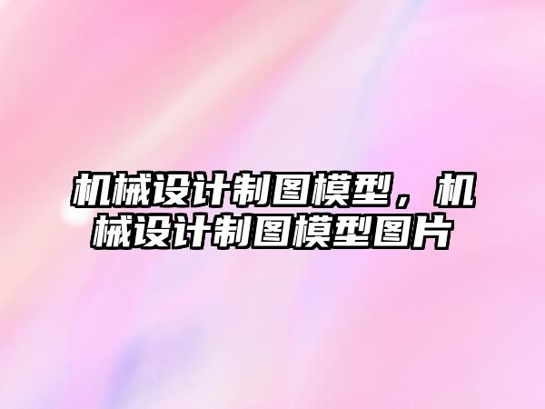 機械設計制圖模型,，機械設計制圖模型圖片