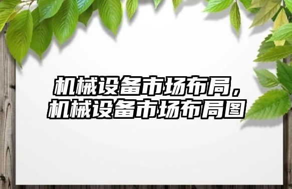 機械設(shè)備市場布局,，機械設(shè)備市場布局圖