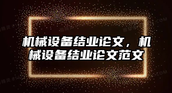 機械設(shè)備結(jié)業(yè)論文，機械設(shè)備結(jié)業(yè)論文范文