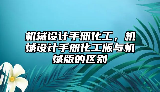 機械設計手冊化工,，機械設計手冊化工版與機械版的區(qū)別