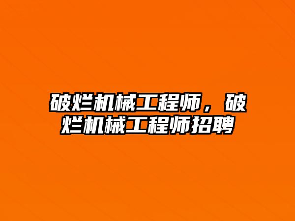 破爛機械工程師,，破爛機械工程師招聘