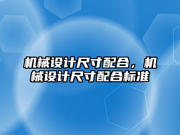 機械設計尺寸配合，機械設計尺寸配合標準