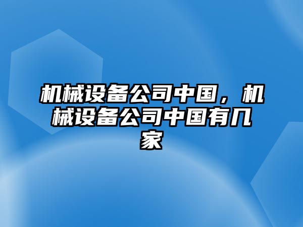 機械設(shè)備公司中國,，機械設(shè)備公司中國有幾家