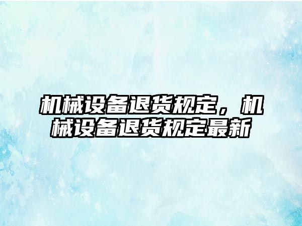 機(jī)械設(shè)備退貨規(guī)定，機(jī)械設(shè)備退貨規(guī)定最新