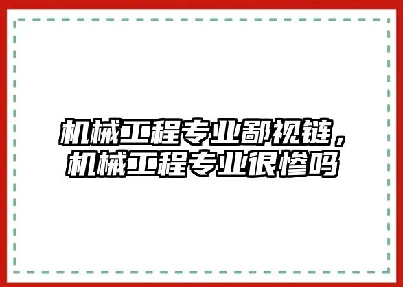 機械工程專業(yè)鄙視鏈,，機械工程專業(yè)很慘嗎