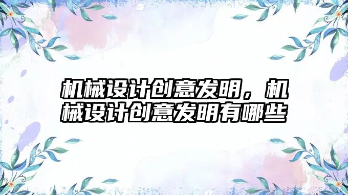 機械設(shè)計創(chuàng)意發(fā)明，機械設(shè)計創(chuàng)意發(fā)明有哪些