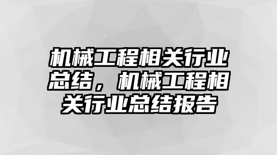 機械工程相關行業(yè)總結,，機械工程相關行業(yè)總結報告