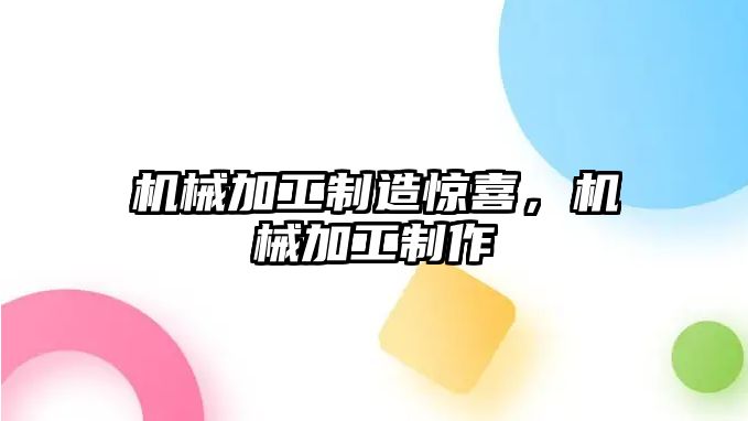 機(jī)械加工制造驚喜，機(jī)械加工制作