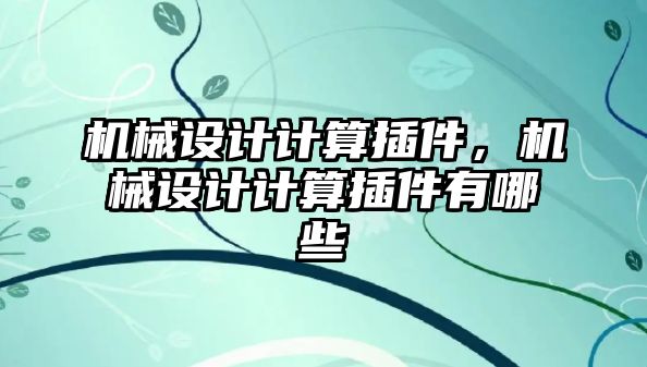 機械設(shè)計計算插件,，機械設(shè)計計算插件有哪些