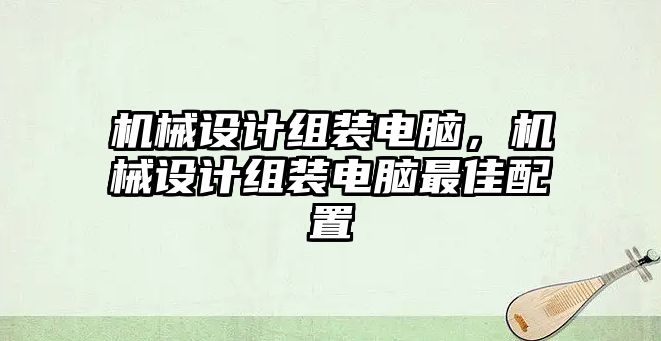 機(jī)械設(shè)計組裝電腦，機(jī)械設(shè)計組裝電腦最佳配置