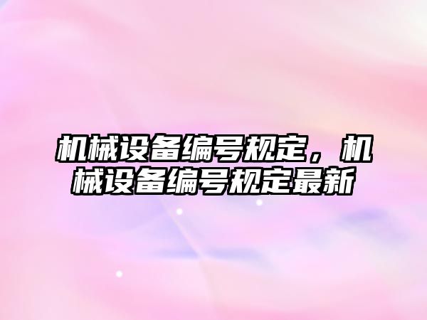 機械設(shè)備編號規(guī)定,，機械設(shè)備編號規(guī)定最新