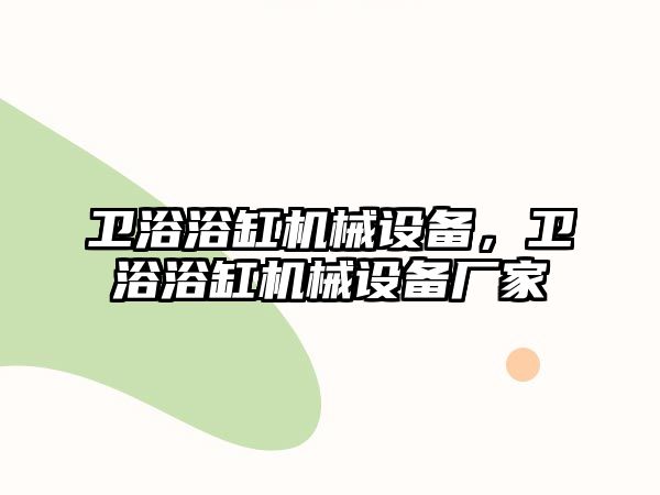 衛(wèi)浴浴缸機械設備，衛(wèi)浴浴缸機械設備廠家