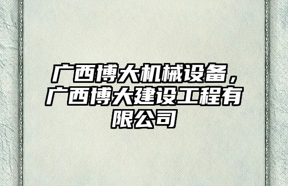 廣西博大機械設備,，廣西博大建設工程有限公司