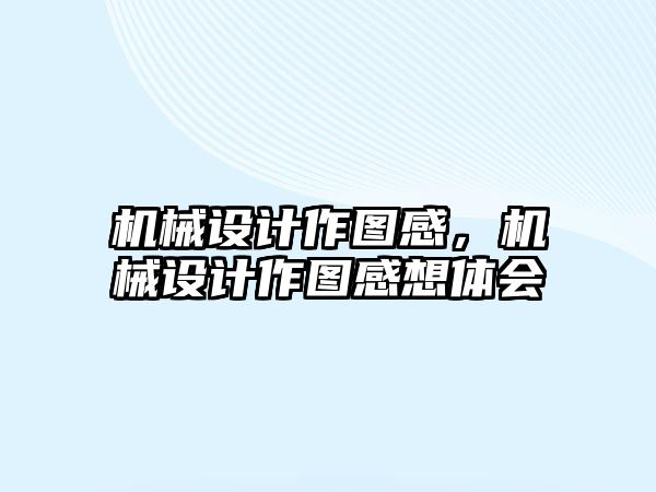 機械設計作圖感,，機械設計作圖感想體會