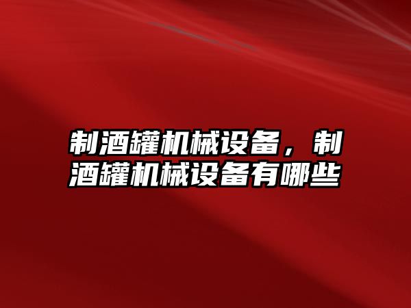 制酒罐機械設(shè)備，制酒罐機械設(shè)備有哪些