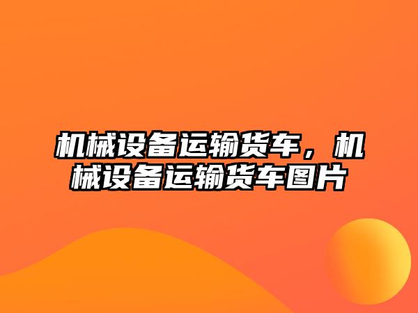 機械設備運輸貨車,，機械設備運輸貨車圖片