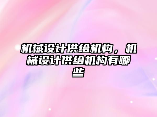 機械設(shè)計供給機構(gòu),，機械設(shè)計供給機構(gòu)有哪些