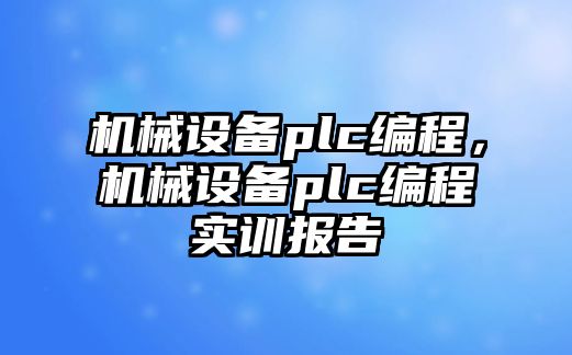 機械設(shè)備plc編程,，機械設(shè)備plc編程實訓(xùn)報告