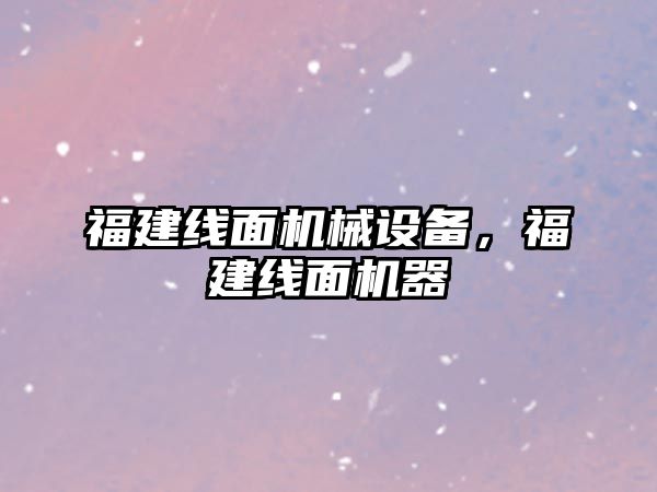 福建線面機械設(shè)備,，福建線面機器