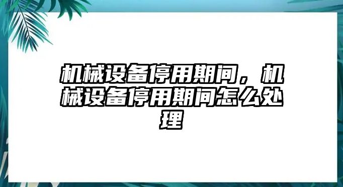 機(jī)械設(shè)備停用期間,，機(jī)械設(shè)備停用期間怎么處理