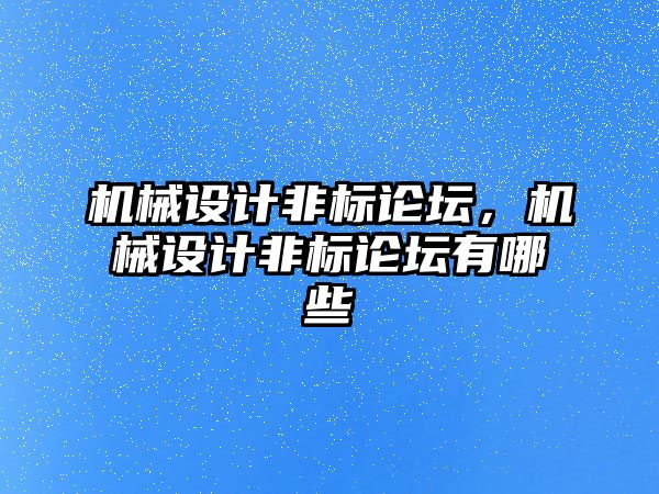 機械設(shè)計非標(biāo)論壇,，機械設(shè)計非標(biāo)論壇有哪些