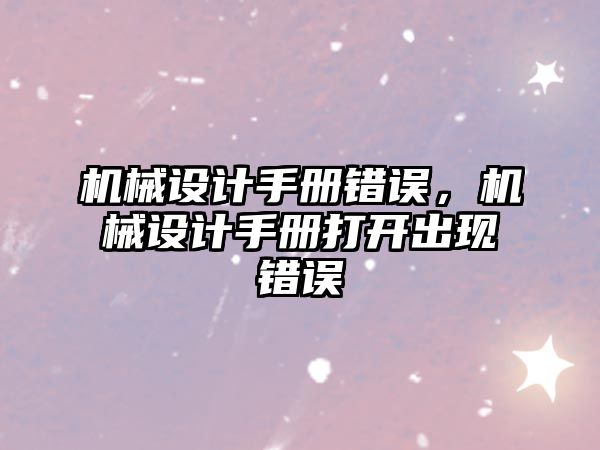 機械設計手冊錯誤，機械設計手冊打開出現(xiàn)錯誤