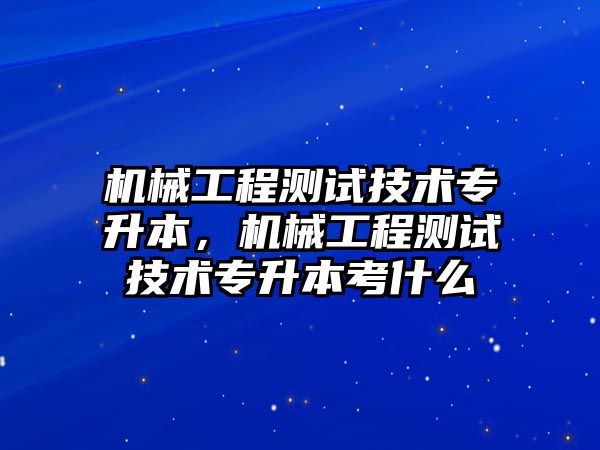 機械工程測試技術(shù)專升本,，機械工程測試技術(shù)專升本考什么