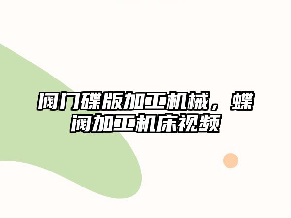 閥門碟版加工機械,，蝶閥加工機床視頻