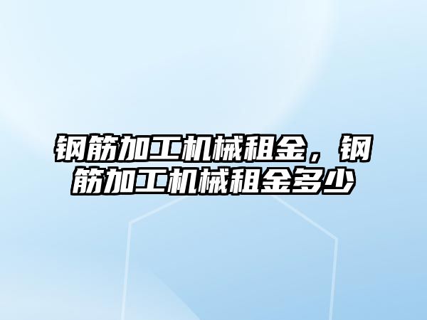 鋼筋加工機(jī)械租金,，鋼筋加工機(jī)械租金多少