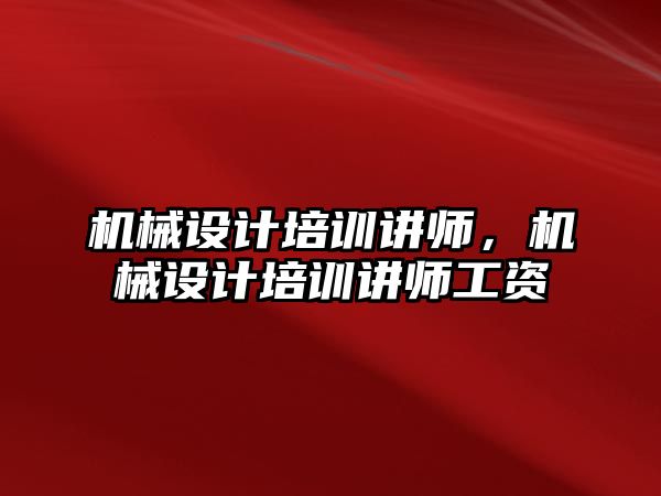 機械設計培訓講師,，機械設計培訓講師工資