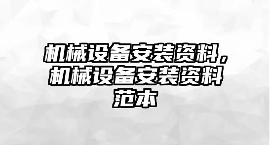 機(jī)械設(shè)備安裝資料，機(jī)械設(shè)備安裝資料范本