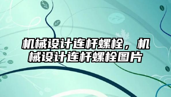 機械設(shè)計連桿螺栓，機械設(shè)計連桿螺栓圖片