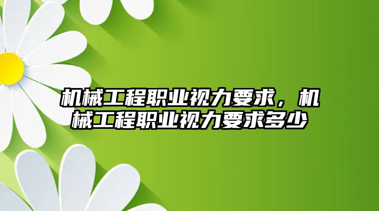 機(jī)械工程職業(yè)視力要求,，機(jī)械工程職業(yè)視力要求多少