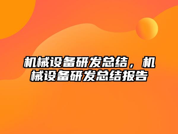 機械設(shè)備研發(fā)總結(jié)，機械設(shè)備研發(fā)總結(jié)報告