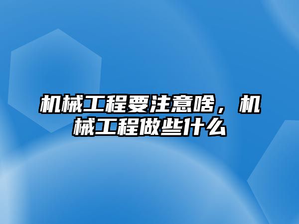 機械工程要注意啥,，機械工程做些什么